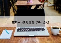 在线seo优化规划（SEo优化）