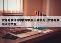 软件开发培训学校学费会不会很贵（软件开发培训班学费）