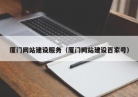 厦门网站建设服务（厦门网站建设百家号）