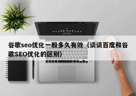 谷歌seo优化一般多久有效（谈谈百度和谷歌SEO优化的区别）