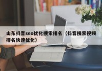 山东抖音seo优化搜索排名（抖音搜索视频排名快速优化）