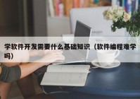 学软件开发需要什么基础知识（软件编程难学吗）