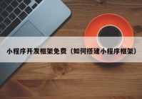 小程序开发框架免费（如何搭建小程序框架）