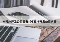 小程序开发公司服务（小程序开发公司产品）