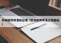 杭州软件开发的公司（杭州软件开发公司地址）